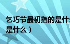 乞巧节最初指的是什么意思（乞巧节最初指的是什么）