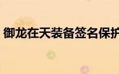 御龙在天装备签名保护（御龙在天装备签名）