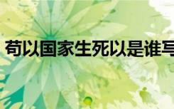 苟以国家生死以是谁写的（苟因国家生死以）