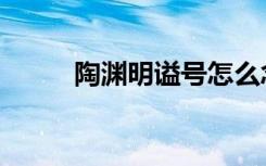 陶渊明谥号怎么念（陶渊明谥号）