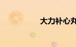 大力补心丸（大力补）