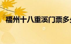 福州十八重溪门票多少钱（福州十八重溪）