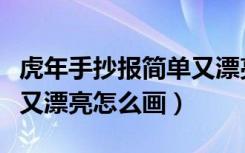 虎年手抄报简单又漂亮内容（虎年手抄报简单又漂亮怎么画）
