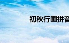 初秋行圃拼音（初秋行圃）