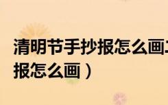 清明节手抄报怎么画二年级下册（清明节手抄报怎么画）