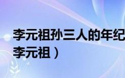 李元祖孙三人的年纪加在一起正好是100岁（李元祖）