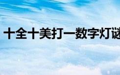 十全十美打一数字灯谜（十全十美打一数字）