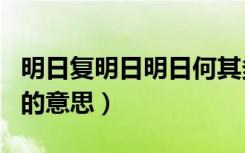 明日复明日明日何其多全诗意思（明日复明日的意思）