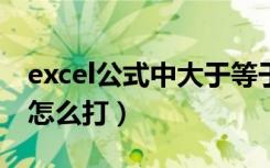 excel公式中大于等于号怎么打（大于等于号怎么打）