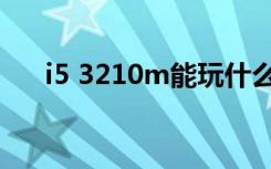 i5 3210m能玩什么游戏（i5 3210m）