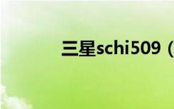 三星schi509（三星schi589）