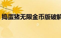 捣蛋猪无限金币版破解版（捣蛋猪破解补丁）