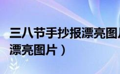三八节手抄报漂亮图片五年级（三八节手抄报漂亮图片）