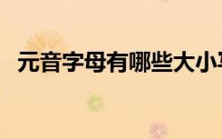 元音字母有哪些大小写（元音字母有哪些）