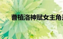 曹植洛神赋女主角是谁（曹植洛神赋）
