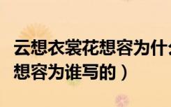 云想衣裳花想容为什么这么出名（云想衣裳花想容为谁写的）