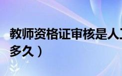 教师资格证审核是人工吗（教师资格证审核要多久）
