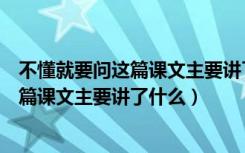 不懂就要问这篇课文主要讲了什么用一句话（不懂就要问这篇课文主要讲了什么）