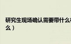 研究生现场确认需要带什么材料（研究生现场确认需要带什么）