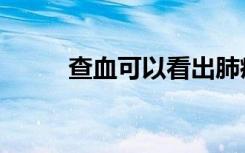 查血可以看出肺癌吗（查看察看）