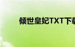 倾世皇妃TXT下载（倾世皇妃txt）