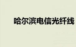 哈尔滨电信光纤线（哈尔滨电信光纤）