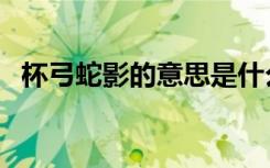杯弓蛇影的意思是什么（杯弓蛇影的意思）