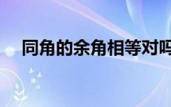 同角的余角相等对吗（同角的余角相等）