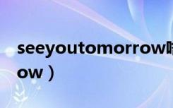 seeyoutomorrow啥意思（seeyoutomorrow）