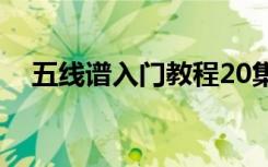 五线谱入门教程20集（五线谱入门教程）