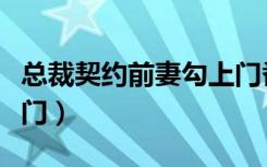 总裁契约前妻勾上门番外（总裁契约前妻勾上门）