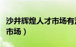 沙井辉煌人才市场有没有开张（沙井辉煌人才市场）
