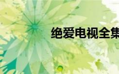 绝爱电视全集（绝爱全集）