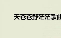 天苍苍野茫茫歌曲（天苍苍野茫茫）