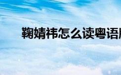 鞠婧祎怎么读粤语版（鞠婧祎怎么读）
