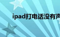ipad打电话没有声音（ipod打电话）