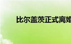 比尔盖茨正式离婚（比尔盖茨年龄）