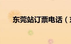 东莞站订票电话（东莞总站网上订票）
