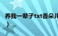 养我一辈子txt香朵儿百度云（养我一辈子txt）