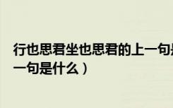 行也思君坐也思君的上一句是什么（行也思君坐也思君的上一句是什么）