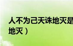 人不为己天诛地灭是谁说的（人不为己 天诛地灭）