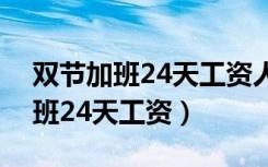 双节加班24天工资人交配视频播放（双节加班24天工资）