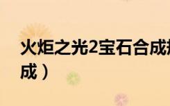 火炬之光2宝石合成规律（火炬之光2宝石合成）