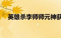英雄杀李师师元神获取（英雄杀李师师）