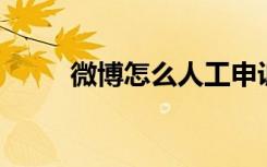 微博怎么人工申诉（微博怎么 人）