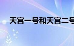 天宫一号和天宫二号（天宫一号是什么）