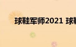 球鞋军师2021 球鞋推荐（球鞋军师）