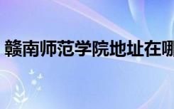 赣南师范学院地址在哪（赣南师范学院地址）