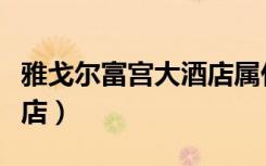 雅戈尔富宫大酒店属什么区（雅戈尔富宫大酒店）