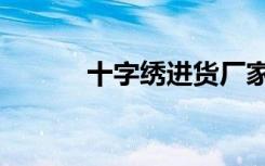 十字绣进货厂家（十字绣进货）